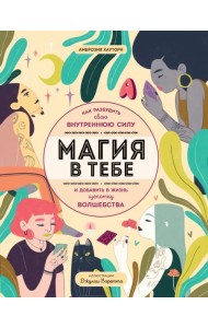Магия в тебе. Как разбудить свою внутреннюю силу и добавить в жизнь щепотку волшебства