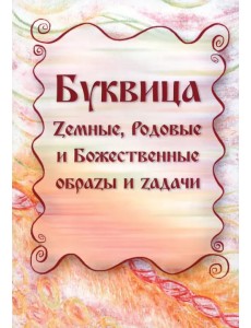 Буквица. Zемные, Родовые и Божественные обраzы и zадачи Буквица. Zемные, Родовые и Божественные обраzы и zадачи