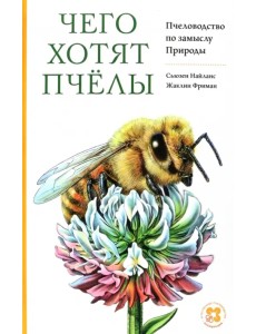 Чего хотят пчёлы. Пчеловодство по замыслу Природы Чего хотят пчёлы. Пчеловодство по замыслу Природы