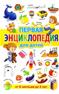 Первая энциклопедия для детей от 6 месяцев до 3 лет
