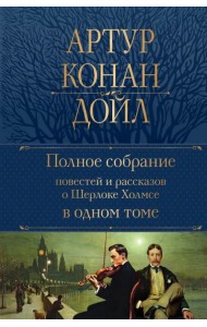 Полное собрание повестей и рассказов о Шерлоке Холмсе в одном томе