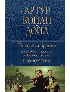 Полное собрание повестей и рассказов о Шерлоке Холмсе в одном томе