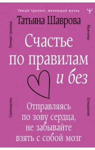 Счастье по правилам и без. Отправляясь по зову сердца, не забывайте взять с собой мозг