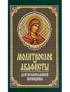 Молитвослов и акафисты для православной женщины. Сборник молитв Молитвослов и акафисты для православной женщины. Сборник молитв
