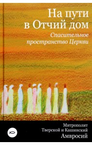На пути в Отчий дом. Спасительное пространство Церкви