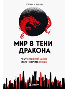 Мир в тени дракона. Чему китайский бизнес может научить Россию Мир в тени дракона. Чему китайский бизнес может научить Россию