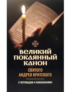 Великий покаянный канон святого Андрея Критского. С переводом и пояснениями Великий покаянный канон святого Андрея Критского. С переводом и пояснениями