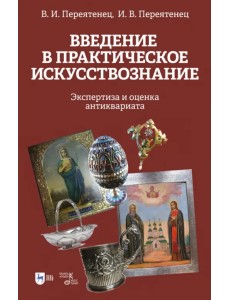 Введение в практическое искусствознание. Экспертиза и оценка антиквариата. Учебное пособие Введение в практическое искусствознание. Экспертиза и оценка антиквариата. Учебное пособие