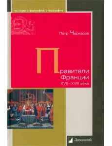 Правители Франции. XVII–XVIII века Правители Франции. XVII–XVIII века