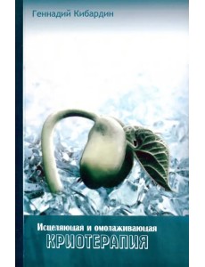 Исцеляющая и омолаживающая криотерапия. Практические рекомендации Исцеляющая и омолаживающая криотерапия. Практические рекомендации