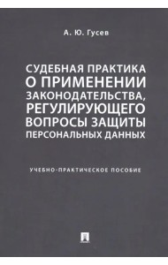 Судебная практика о применении законодательства, регулирующего вопросы защиты персональных данных. Учебно-практическое пособие