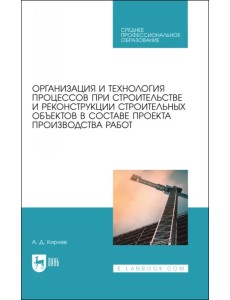 Организация и технология процессов при строительстве и реконструкции строительных объектов в составе проекта производства работ