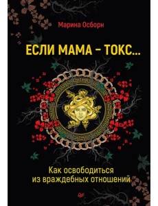 Если мама - токс... Как освободиться из враждебных отношений