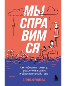 Мы справимся. Как победить тревогу, преодолеть кризис и обрести спокойствие Мы справимся. Как победить тревогу, преодолеть кризис и обрести спокойствие