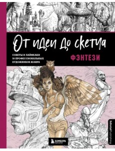 От идеи до скетча. Фэнтези. Советы и лайфхаки 50 профессиональных художников жанра