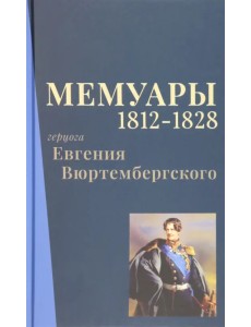 Мемуары герцога Евгения Вюртембергского. 1812-1828 Мемуары герцога Евгения Вюртембергского. 1812-1828