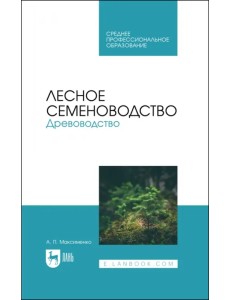 Лесное семеноводство. Древоводство. Учебник для СПО