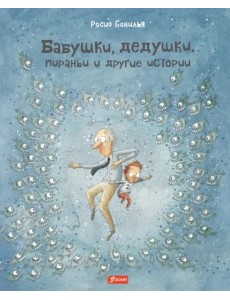 Бабушки, дедушки, пираньи и другие истории Бабушки, дедушки, пираньи и другие истории