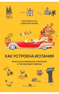 Как устроена Испания. Книга для влюбленных в страну и планирующих переезд
