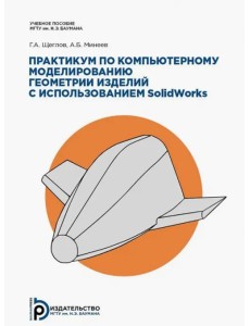 Практикум по компьютерному моделированию геометрии изделий с использованием SolidWorks Практикум по компьютерному моделированию геометрии изделий с использованием SolidWorks