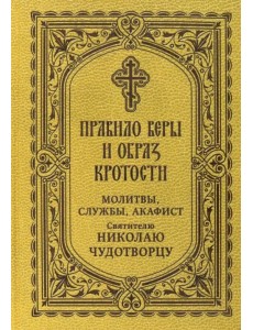 Правило веры и образ кротости. Молитвы, службы, акафисты святителю Николаю Чудотворцу