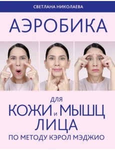 Аэробика для кожи и мышц лица по методу Кэрол Мэджио Аэробика для кожи и мышц лица по методу Кэрол Мэджио