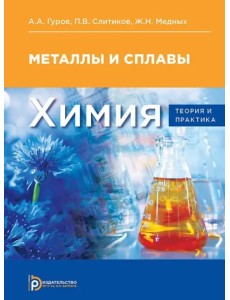 Химия. Теория и практика. Металлы и сплавы Химия. Теория и практика. Металлы и сплавы