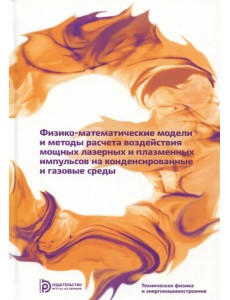 Физико-математические модели и методы расчета воздействия мощных лазерных и плазменных импульсов Физико-математические модели и методы расчета воздействия мощных лазерных и плазменных импульсов