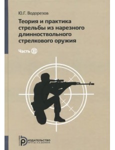 Теория и практика стрельбы из нарезного длинноствольного стрелкового оружия. В 2-х частях. Часть 2 Теория и практика стрельбы из нарезного длинноствольного стрелкового оружия. В 2-х частях. Часть 2