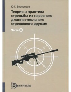 Теория и практика стрельбы из нарезного длинноствольного стрелкового оружия. В 2-х частях. Часть 1 Теория и практика стрельбы из нарезного длинноствольного стрелкового оружия. В 2-х частях. Часть 1