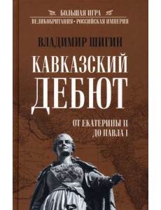 Кавказский дебют. От Екатерины ll до Павла l