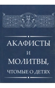 Акафисты и молитвы, чтомые о детях