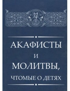 Акафисты и молитвы, чтомые о детях