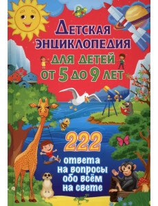 Детская энциклопедия для детей от 5 до 9 лет. 222 ответа
