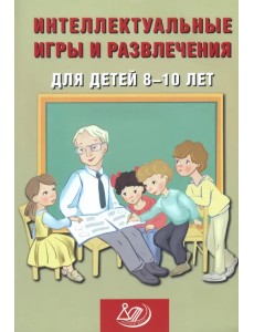 Интеллектуальные игры и развлечения для детей 8-10 лет Интеллектуальные игры и развлечения для детей 8-10 лет