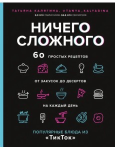 Ничего сложного. 60 простых рецептов от закусок до десертов на каждый день. Популярные блюда