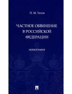 Частное обвинение в Российской Федерации. Монография Частное обвинение в Российской Федерации. Монография