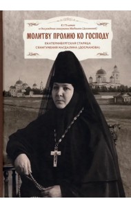 Молитву пролию ко Господу. Екатеринбургская старица схиигумения Магдалина