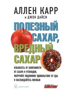 Полезный сахар, вредный сахар. Избавьтесь от зависимости от сахара и углеводов