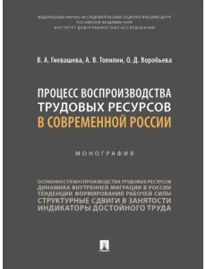 Процесс воспроизводства трудовых ресурсов в современной России. Монография