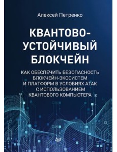 Квантово-устойчивый блокчейн. Как обеспечить безопасность блокчейн-экосистем и платформ в условиях атак с использованием квантового компьютера Квантово-устойчивый блокчейн. Как обеспечить безопасность блокчейн-экосистем и платформ в условиях атак с использованием квантового компьютера