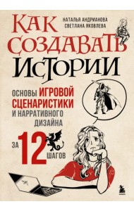 Как создавать истории. Основы игровой сценаристики и нарративного дизайна за 12 шагов