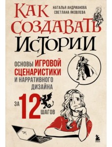 Как создавать истории. Основы игровой сценаристики и нарративного дизайна за 12 шагов Как создавать истории. Основы игровой сценаристики и нарративного дизайна за 12 шагов