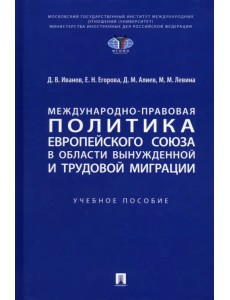Международно-правовая политика Европейского союза в области вынужденной и трудовой миграции Международно-правовая политика Европейского союза в области вынужденной и трудовой миграции