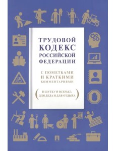Трудовой кодекс РФ. С пометками и краткими комментариями (в шутку и всерьез, для дела и для отдыха)
