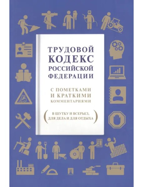 Трудовой кодекс РФ. С пометками и краткими комментариями (в шутку и всерьез, для дела и для отдыха)