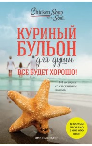 Куриный бульон для души. Все будет хорошо! 101 история со счастливым концом