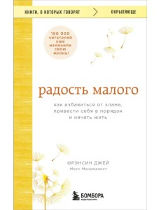 Радость малого. Как избавиться от хлама, привести себя в порядок и начать жить