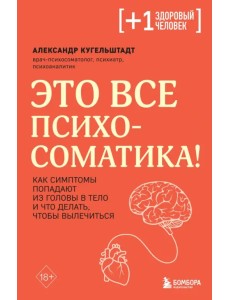 Это все психосоматика! Как симптомы попадают из головы в тело и что делать, чтобы вылечиться
