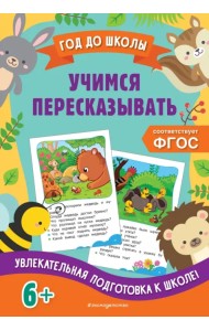 Учимся пересказывать. Увлекательная подготовка к школе! 6+